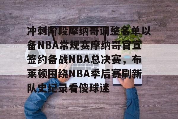 虎扑篮球-关于冲刺阶段摩纳哥调整名单以备NBA常规赛摩纳哥官宣签约备战NBA总决赛，布莱顿围绕NBA季后赛刷新队史纪录看傻球迷的信息